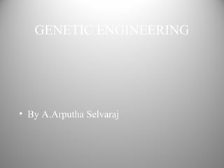 GENETIC ENGINEERING
• By A.Arputha Selvaraj
 