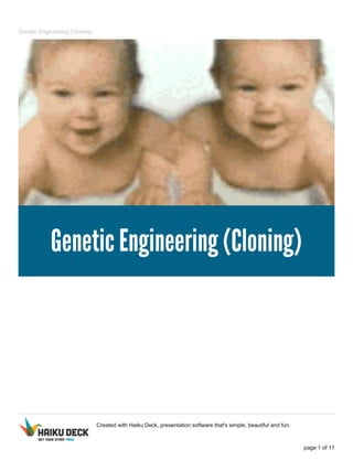 Genetic Engineering (Cloning)
Created with Haiku Deck, presentation software that's simple, beautiful and fun.
page 1 of 11
 