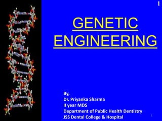 GENETIC 
ENGINEERING 
By, 
Dr. Priyanka Sharma 
II year MDS 
Department of Public Health Dentistry 
JSS Dental College & Hospital 1 
1 
 