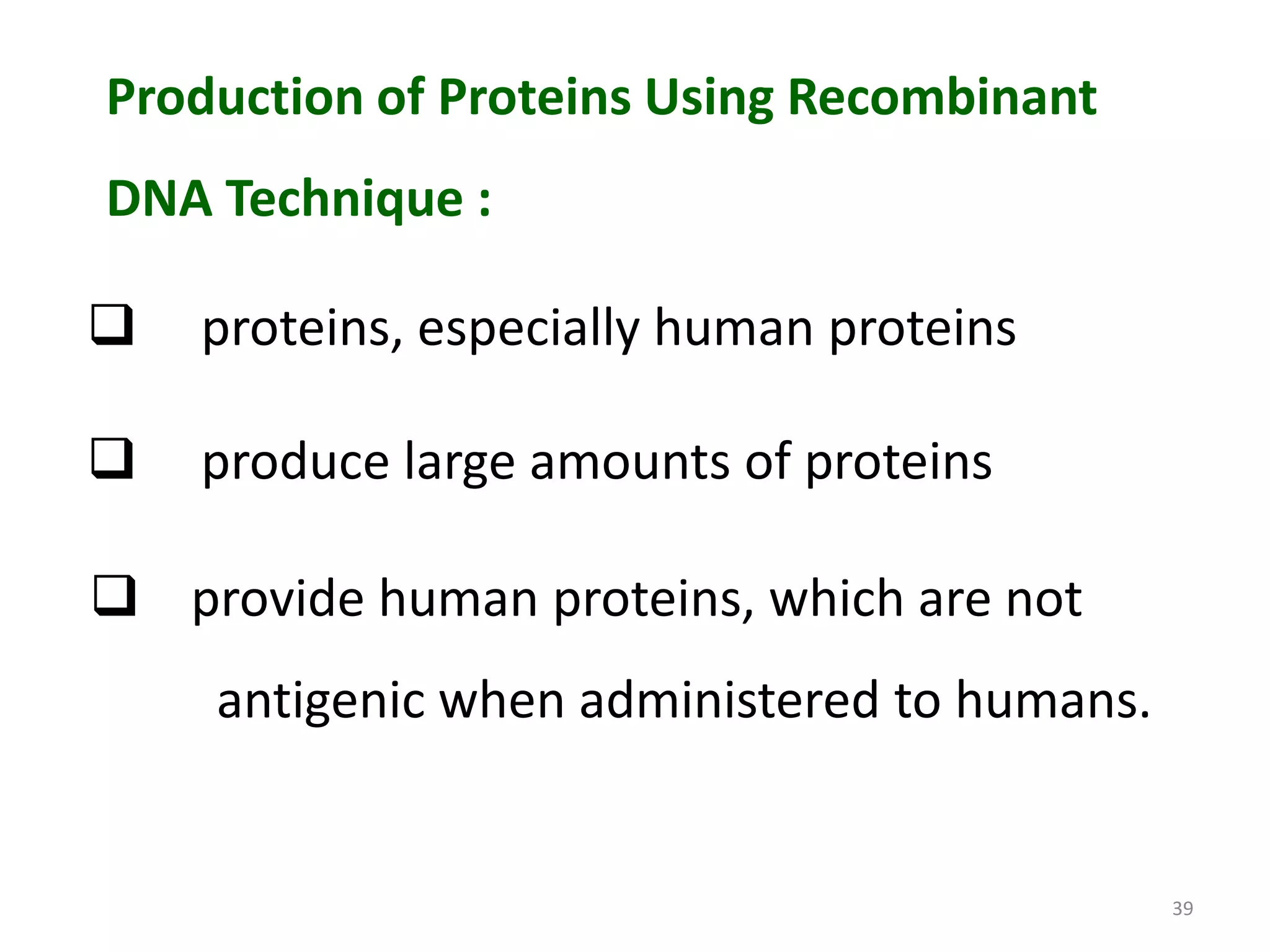 Production of Proteins Using Recombinant
DNA Technique :



proteins, especially human proteins



produce large amounts of proteins

 provide human proteins, which are not
antigenic when administered to humans.

39

 