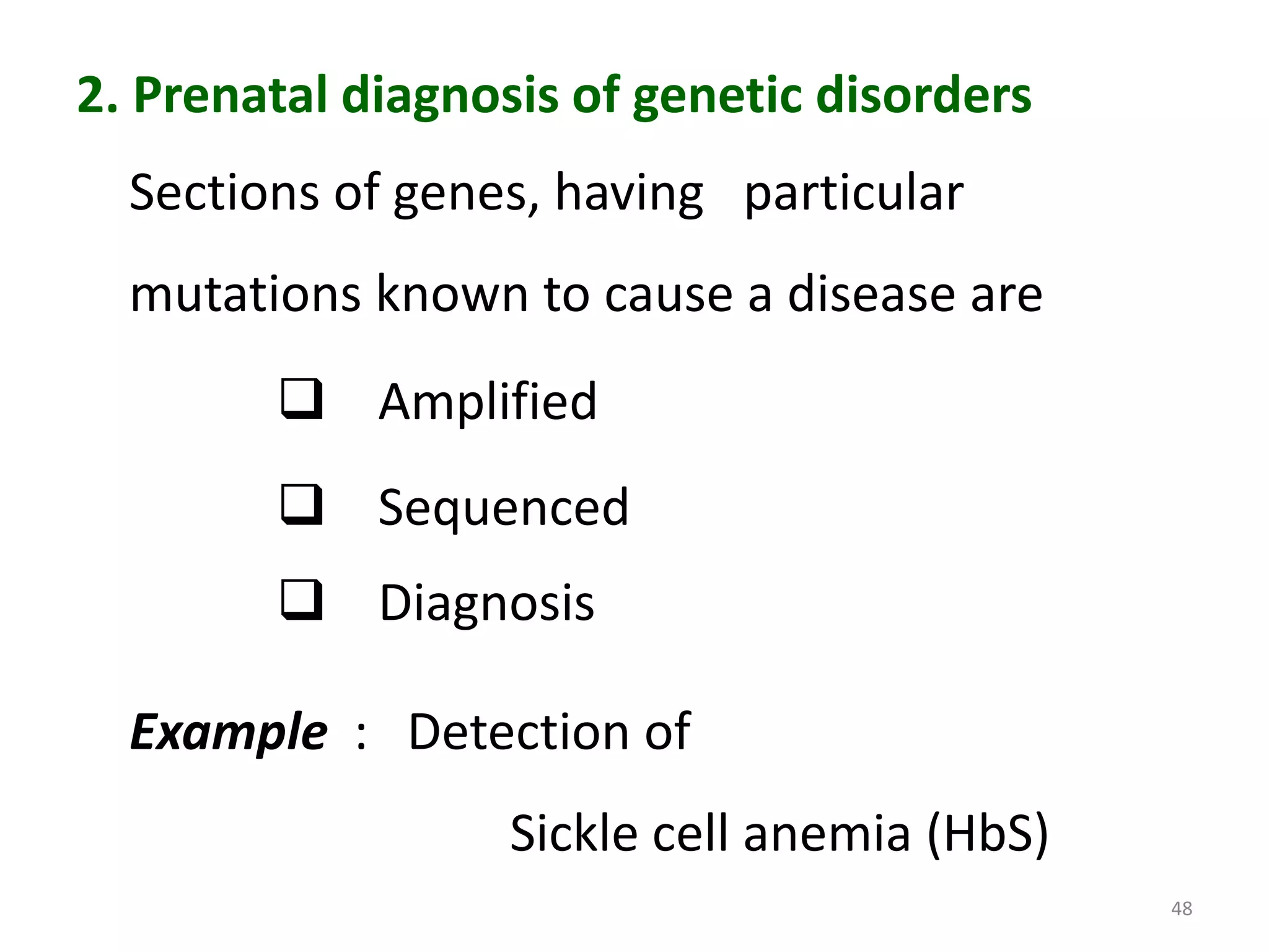 2. Prenatal diagnosis of genetic disorders
Sections of genes, having particular
mutations known to cause a disease are
 Amplified
 Sequenced
 Diagnosis
Example : Detection of
Sickle cell anemia (HbS)
48

 