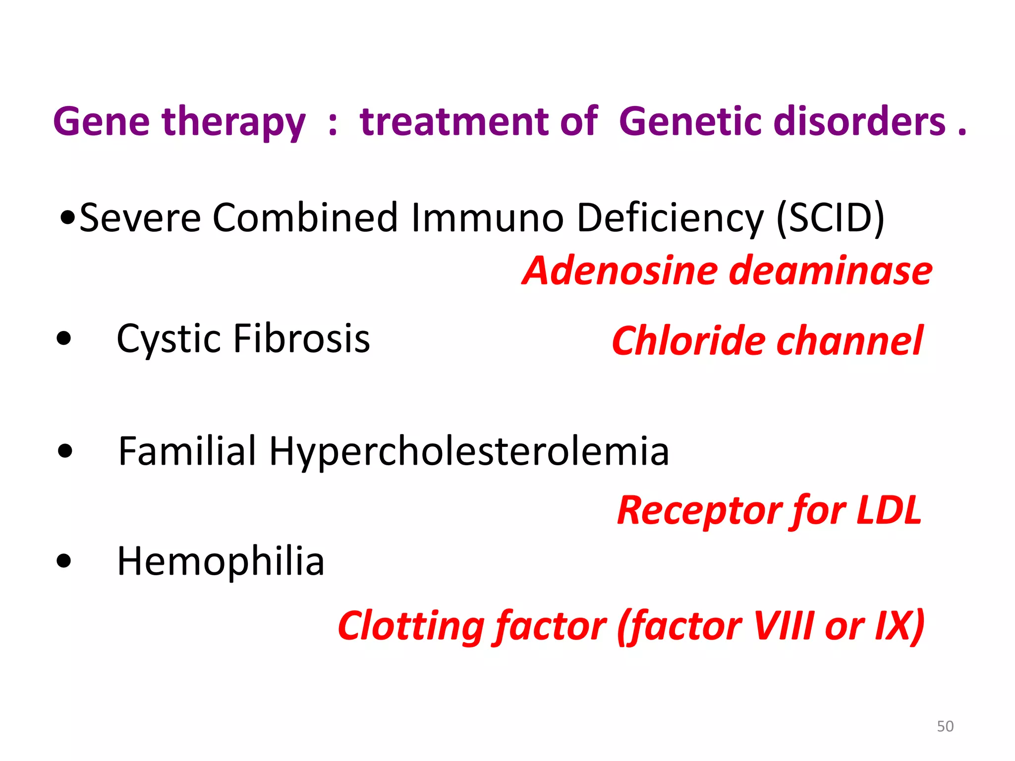 Gene therapy : treatment of Genetic disorders .
•Severe Combined Immuno Deficiency (SCID)
Adenosine deaminase
• Cystic Fibrosis

Chloride channel

• Familial Hypercholesterolemia
Receptor for LDL
• Hemophilia
Clotting factor (factor VIII or IX)
50

 