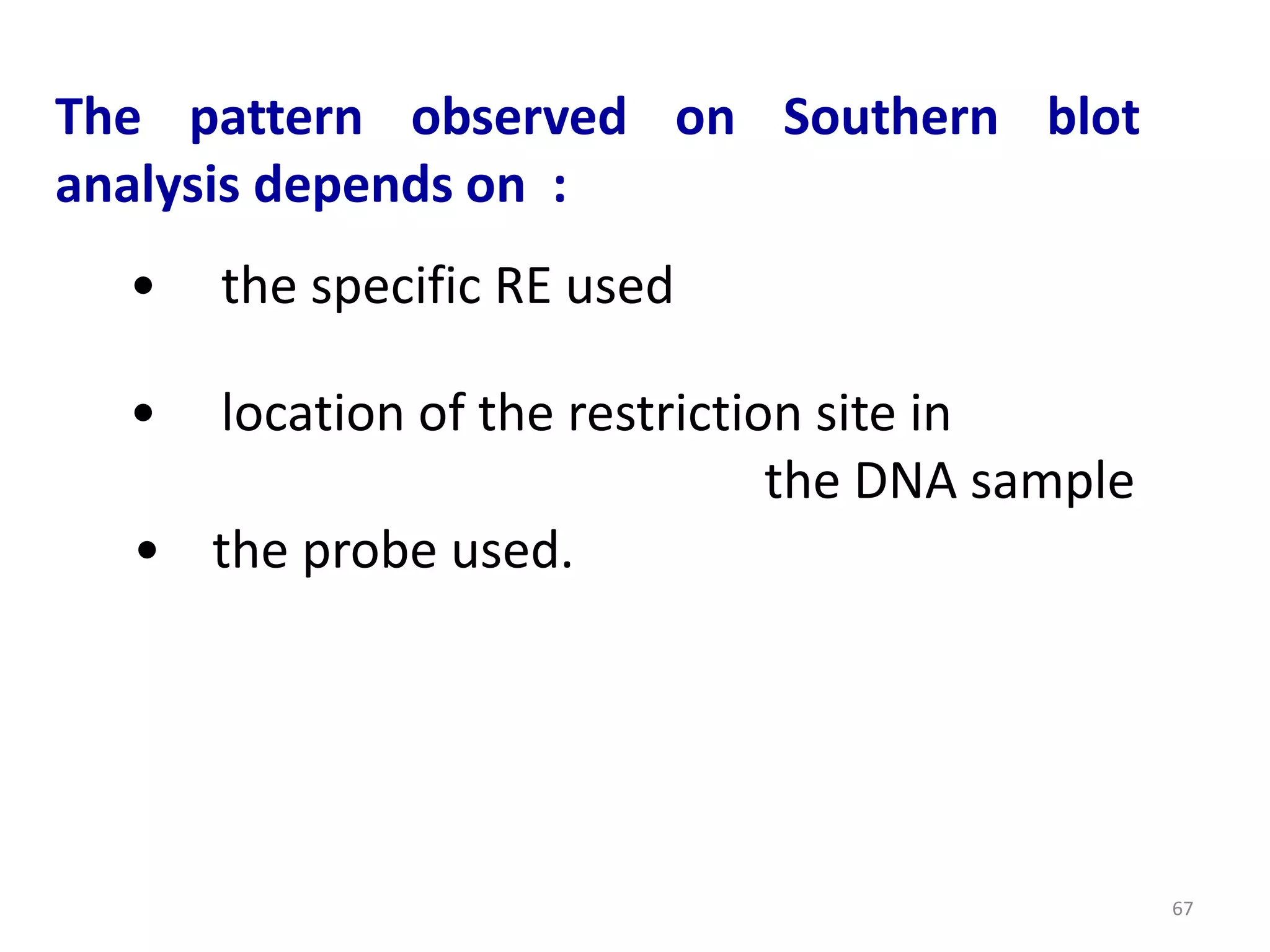 The pattern observed on Southern blot
analysis depends on :
•

the specific RE used

•

location of the restriction site in
the DNA sample
• the probe used.

67

 