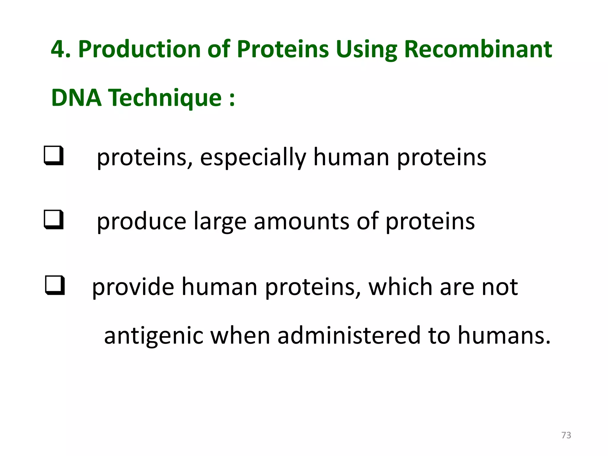 4. Production of Proteins Using Recombinant
DNA Technique :



proteins, especially human proteins



produce large amounts of proteins

 provide human proteins, which are not
antigenic when administered to humans.

73

 