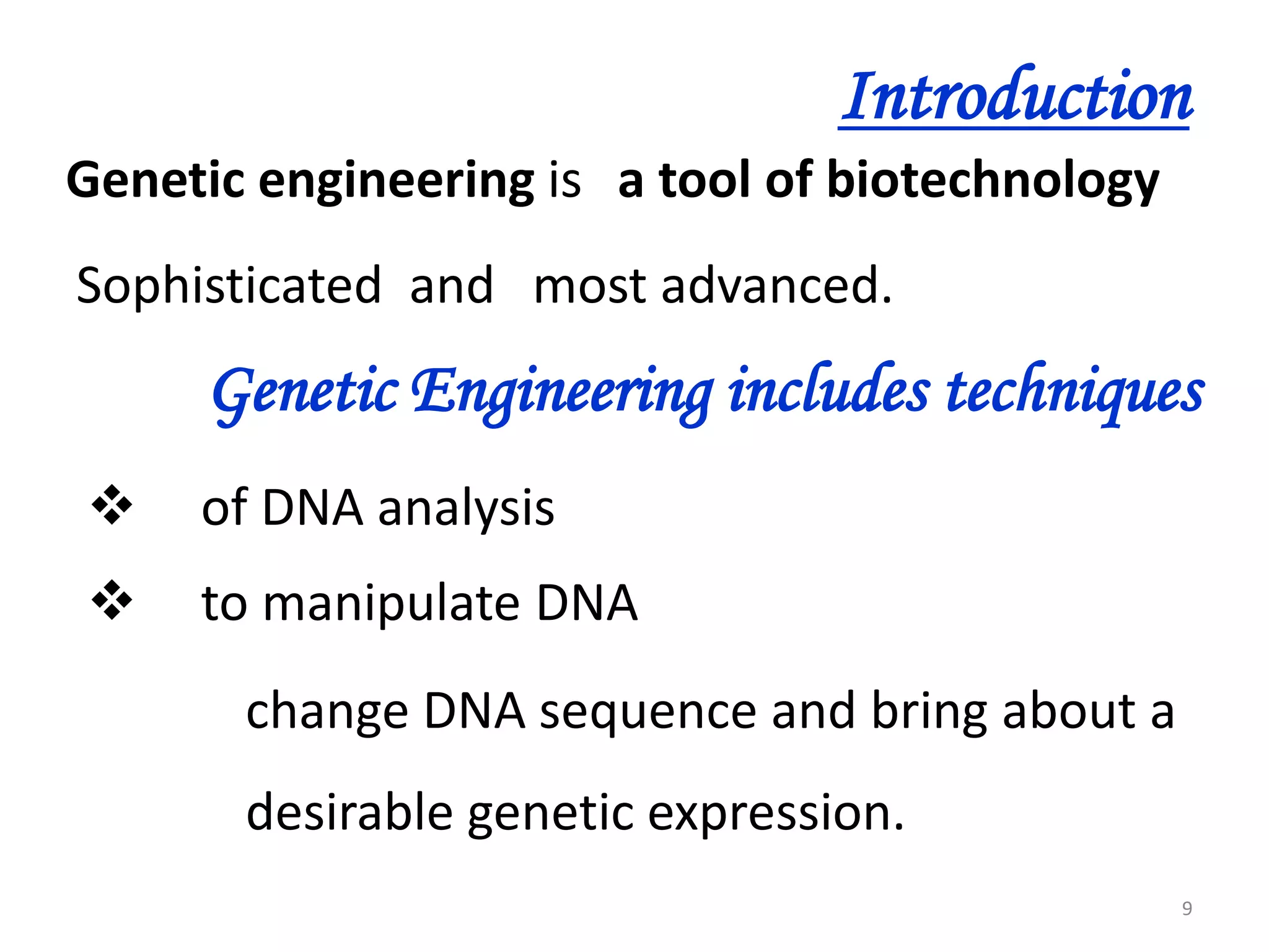 Introduction
Genetic engineering is a tool of biotechnology
Sophisticated and most advanced.

Genetic Engineering includes techniques


of DNA analysis



to manipulate DNA
change DNA sequence and bring about a
desirable genetic expression.
9

 