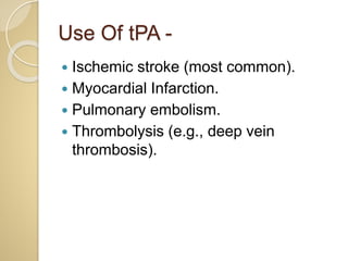 Use Of tPA -
 Ischemic stroke (most common).
 Myocardial Infarction.
 Pulmonary embolism.
 Thrombolysis (e.g., deep vein
thrombosis).
 