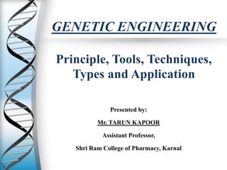 GENETIC ENGINEERING
Principle, Tools, Techniques,
Types and Application
Presented by:
Mr. TARUN KAPOOR
Assistant Professor,
Shri Ram College of Pharmacy, Karnal
 