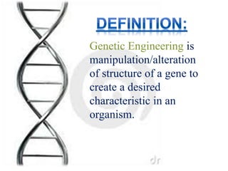 Genetic Engineering is
manipulation/alteration
of structure of a gene to
create a desired
characteristic in an
organism.
 