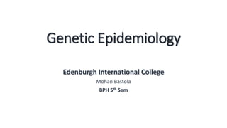 Genetic Epidemiology
Edenburgh International College
Mohan Bastola
BPH 5th Sem
 