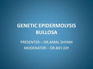 GENETIC EPIDERMOLYSIS
      BULLOSA
 PRESENTER – DR.AMAL SHYAM
   MODERATOR – DR.BIFI JOY
 