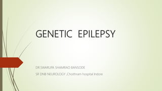 GENETIC EPILEPSY
DR.SWARUPA SHAMRAO BANSODE
SR DNB NEUROLOGY ,Choithram hospital Indore
 