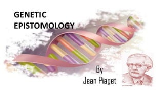 GENETIC
EPISTOMOLOGY
By
Jean Piaget
 