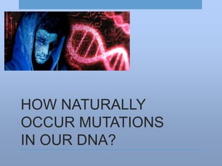 HOW NATURALLY
OCCUR MUTATIONS
IN OUR DNA?
 