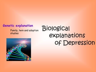 Genetic explanation
    Family, twin and adoption   Biological
    studies
                                  explanations
                                    of Depression
 