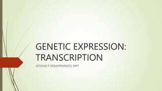 GENETIC EXPRESSION:
TRANSCRIPTION
JOSHUA P. DESAMPARADO, RMT
 