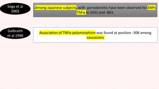 Soga et al
2003
Among Japanese subjects, with periodontitis have been observed for SNPs
TNFα in 1031 and -863.
Galbraith
et al 1998
Association of TNFα polymorphism was found at position -308 among
caucasians
 