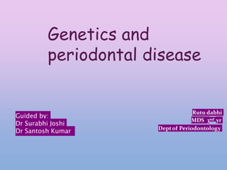 Rutu dabhi
MDS 3nd yr
Deptof Periodontology
Guided by:
Dr Surabhi Joshi
Dr Santosh Kumar
Genetics and
periodontal disease
 