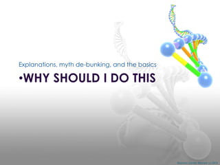 Explanations, myth de-bunking, and the basics

•WHY SHOULD I DO THIS

Shannon Combs-Bennett (c) 2014

 