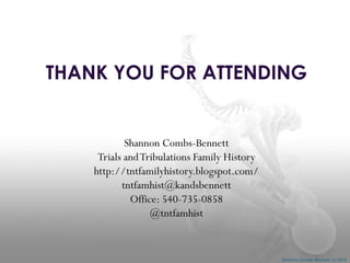 THANK YOU FOR ATTENDING

Shannon Combs-Bennett
Trials and Tribulations Family History
http://tntfamilyhistory.blogspot.com/
tntfamhist@kandsbennett
Office: 540-735-0858
@tntfamhist

Shannon Combs-Bennett (c) 2014

 