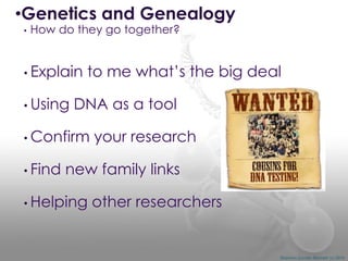 •Genetics and Genealogy
•

How do they go together?

• Explain
• Using

to me what’s the big deal

DNA as a tool

• Confirm
• Find

your research

new family links

• Helping

other researchers

Shannon Combs-Bennett (c) 2014

 