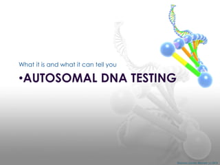 What it is and what it can tell you

•AUTOSOMAL DNA TESTING

Shannon Combs-Bennett (c) 2014

 
