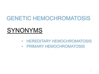 SYNONYMS
• HEREDITARY HEMOCHROMATOSIS
• PRIMARY HEMOCHROMATOSIS
GENETIC HEMOCHROMATOSIS
2
 