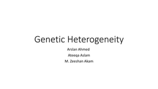 Genetic Heterogeneity
Arslan Ahmed
Ateeqa Aslam
M. Zeeshan Akam
 