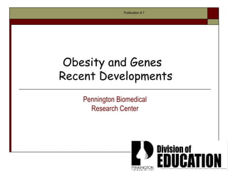 Publication # 7




 Obesity and Genes
Recent Developments
    Pennington Biomedical
      Research Center
 