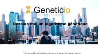 GeneticioMake something of your big data
Use genetic algorithms to reach your business goals
Dessine moi un algorithme génétique
 