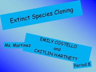 Extinct Species Cloning,[object Object],EMILY COSTELLO,[object Object],and ,[object Object],CAITLIN HARTNETT,[object Object],Ms. Martinez,[object Object],Period 8,[object Object]