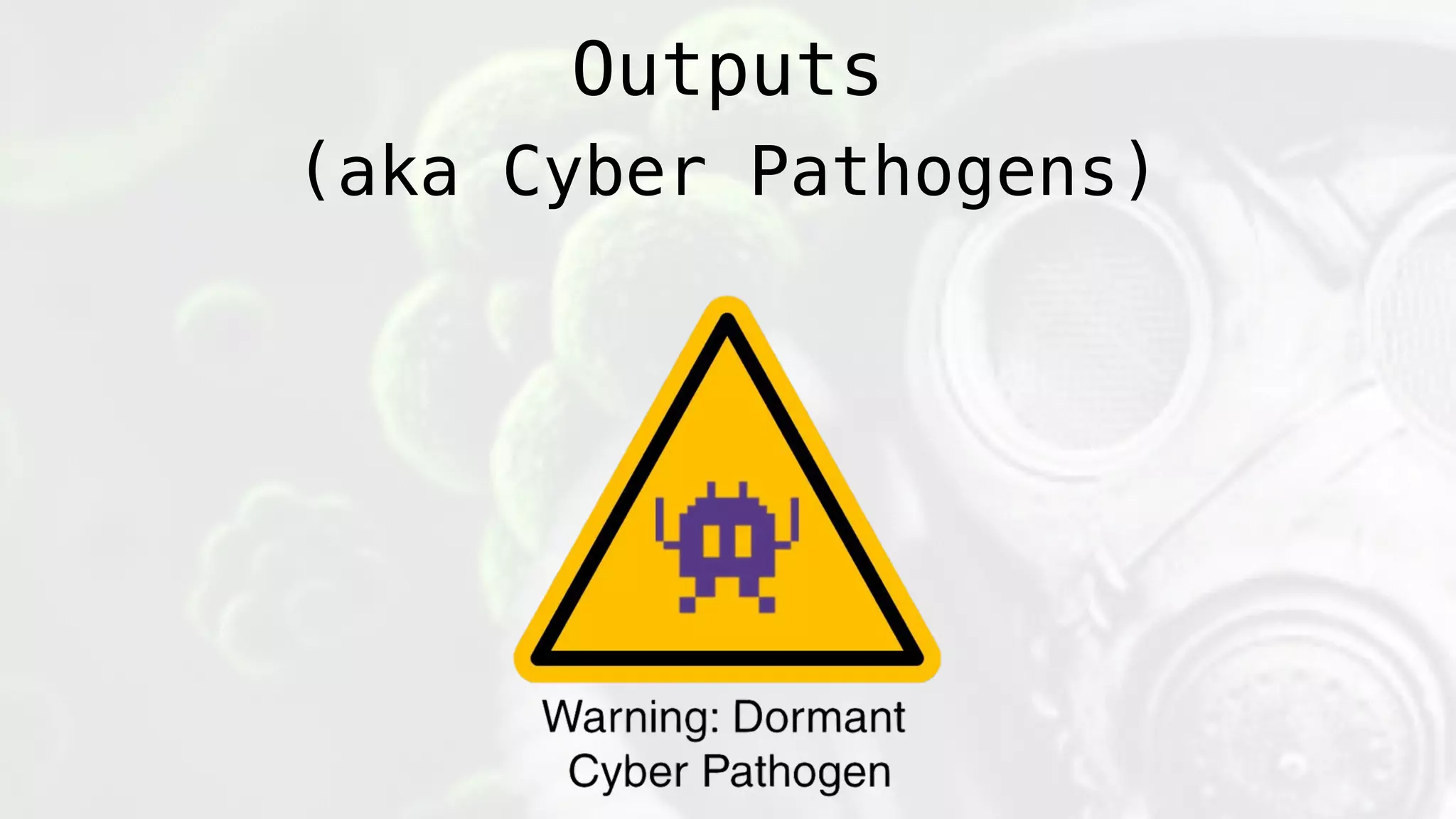 Outputs
(aka Cyber Pathogens)
 