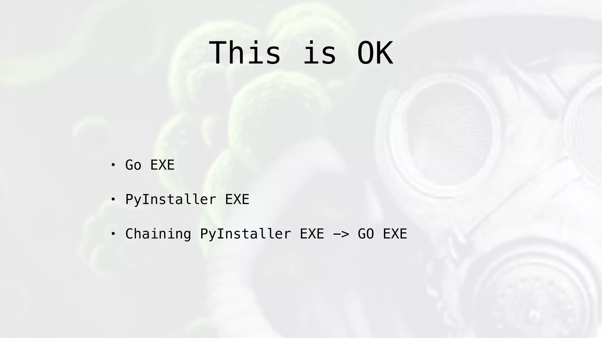 This is OK
• Go EXE
• PyInstaller EXE
• Chaining PyInstaller EXE -> GO EXE
 