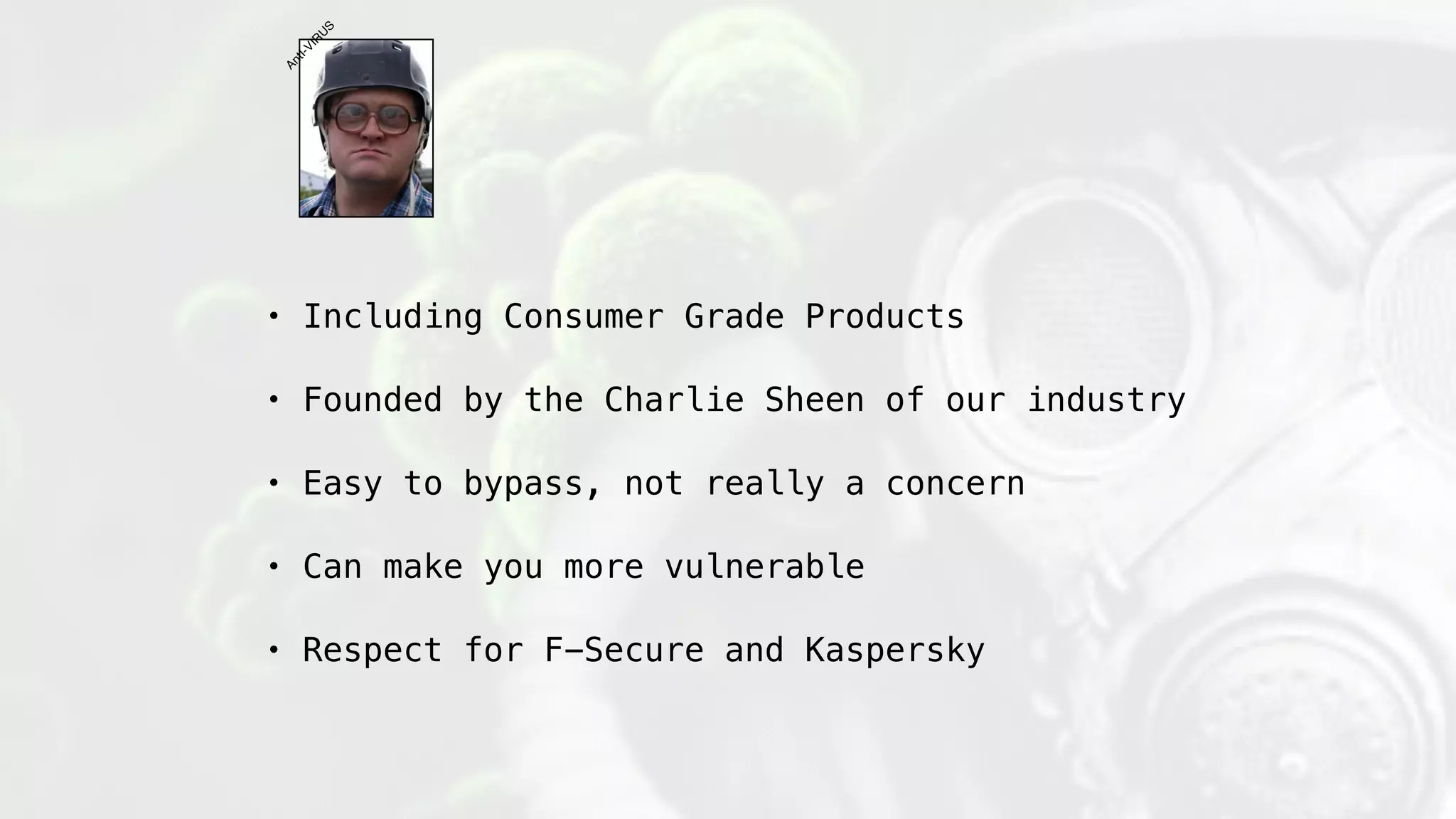 • Including Consumer Grade Products
• Founded by the Charlie Sheen of our industry
• Easy to bypass, not really a concern
• Can make you more vulnerable
• Respect for F-Secure and Kaspersky
AntI-VIR
U
S
 