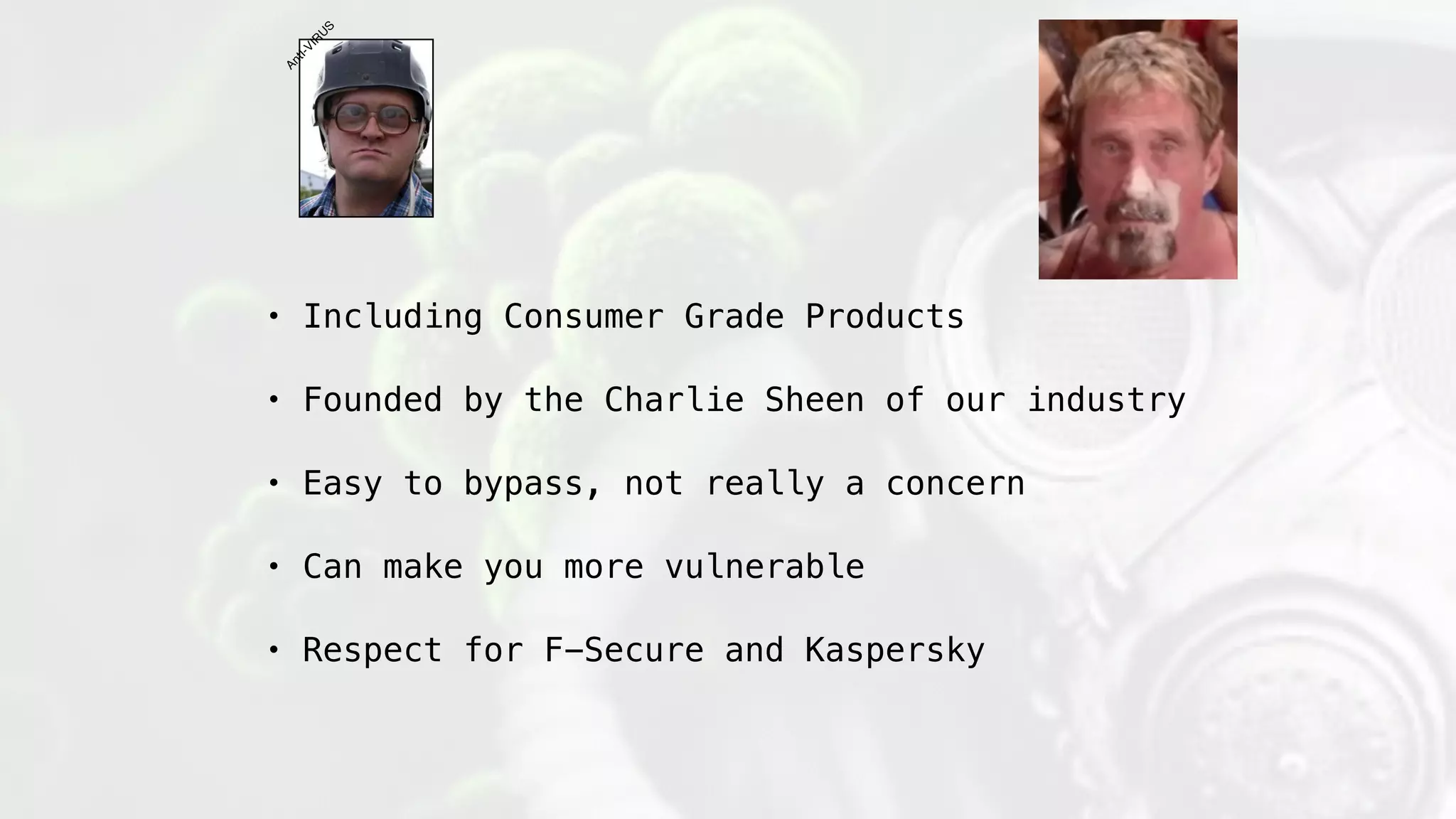 • Including Consumer Grade Products
• Founded by the Charlie Sheen of our industry
• Easy to bypass, not really a concern
• Can make you more vulnerable
• Respect for F-Secure and Kaspersky
AntI-VIR
U
S
 