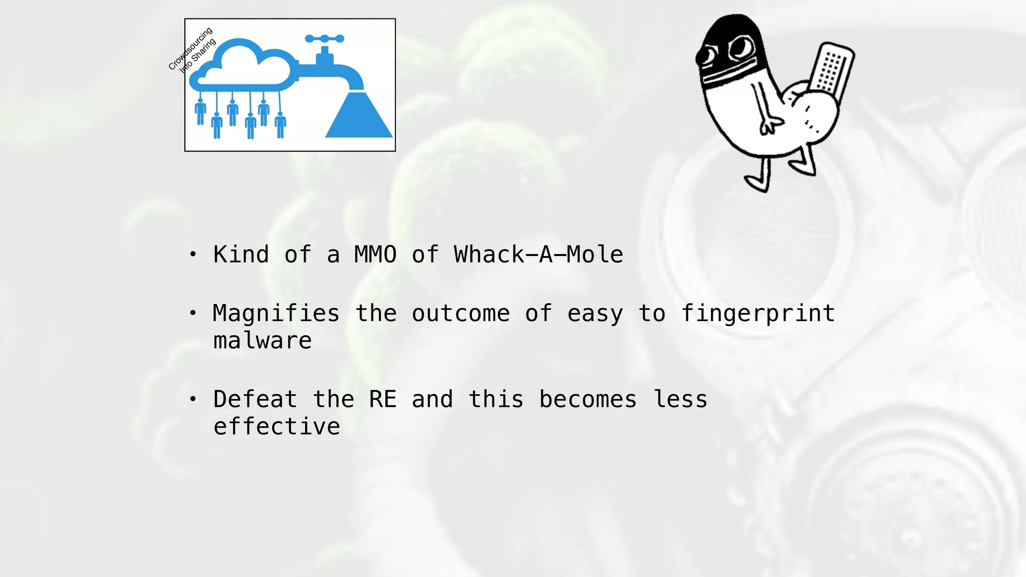 • Kind of a MMO of Whack-A-Mole
• Magnifies the outcome of easy to fingerprint
malware
• Defeat the RE and this becomes less
effective
C
row
dsourcing
Info
Sharing
 