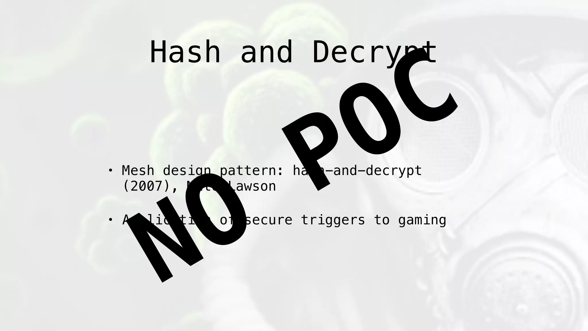 Hash and Decrypt
• Mesh design pattern: hash-and-decrypt
(2007), Nate Lawson
• Application of secure triggers to gaming
NO
POC
 