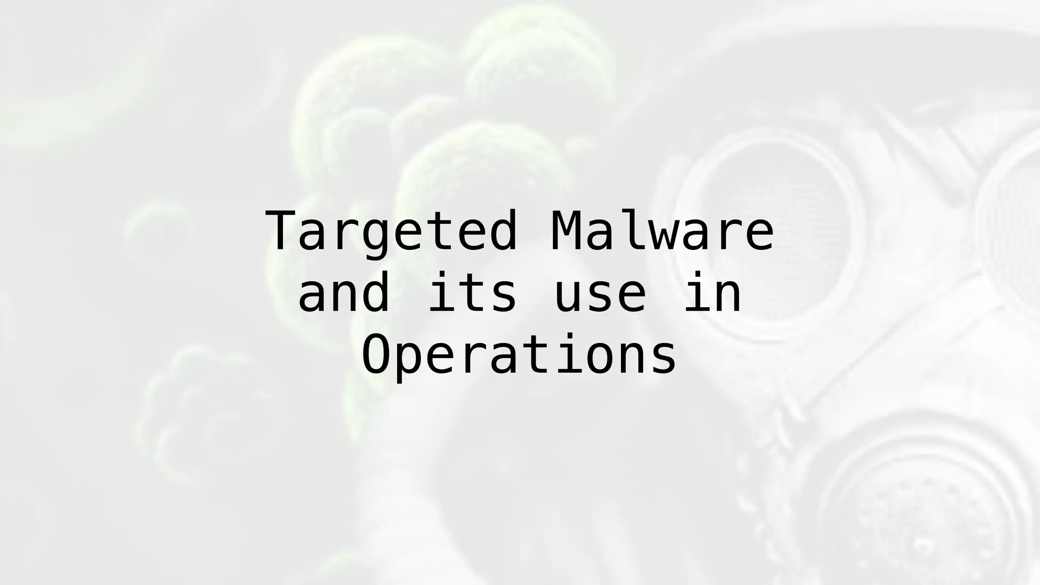 Targeted Malware
and its use in
Operations
 