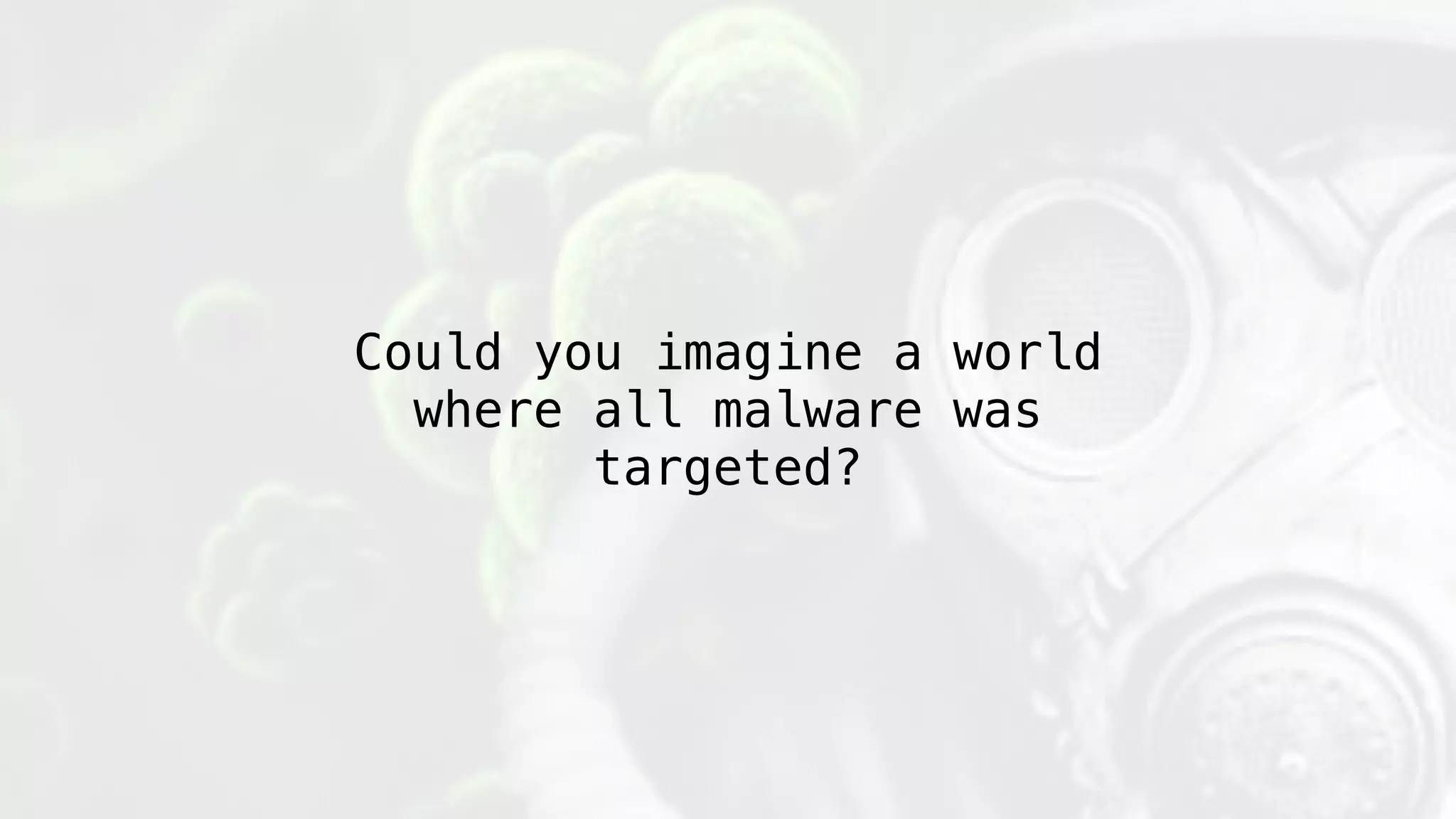 Could you imagine a world
where all malware was
targeted?
 