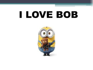I LOVE BOB
 