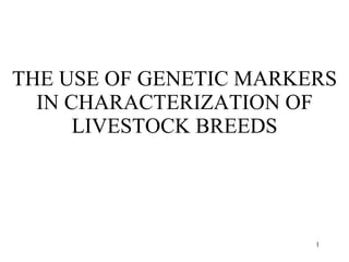 THE USE OF GENETIC MARKERS IN CHARACTERIZATION OF LIVESTOCK BREEDS 