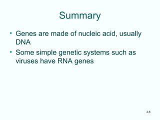 2-8
Summary
• Genes are made of nucleic acid, usually
DNA
• Some simple genetic systems such as
viruses have RNA genes
 
