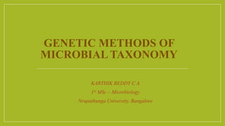GENETIC METHODS OF
MICROBIAL TAXONOMY
KARTHIK REDDY C A
1st MSc – Microbiology
Nrupathunga University, Bangalore
 