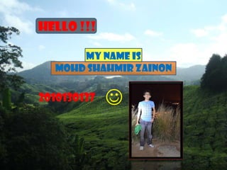 HELLO !!!

      MY NAME IS
  MOHD SHAHMIR ZAINON

2010130137   
 