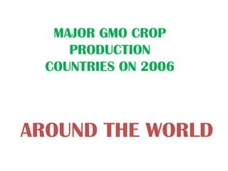 MAJOR GMO CROP
     PRODUCTION
  COUNTRIES ON 2006



AROUND THE WORLD
 