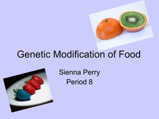 Genetic Modification of Food Sienna Perry Period 8 