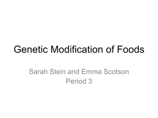 Genetic Modification of Foods Sarah Stein and Emma Scotson Period 3 