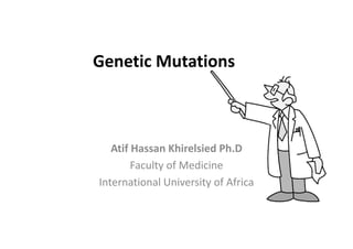 Genetic Mutations
Atif Hassan Khirelsied Ph.D
Faculty of Medicine
International University of AfricaInternational University of Africa
 