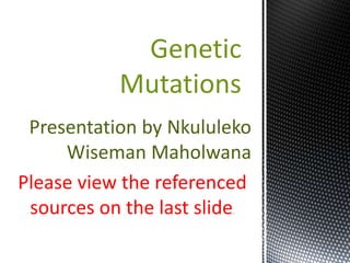 Genetic
Mutations
Presentation by Nkululeko
Wiseman Maholwana
Please view the referenced
sources on the last slide
.

 