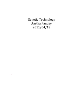  
              

              
    Genetic Technology 
      Aastha Pandey 
       2011/04/12 
              
              
              
              
              
              
              
              
              
              
              
              
              
              
 
 