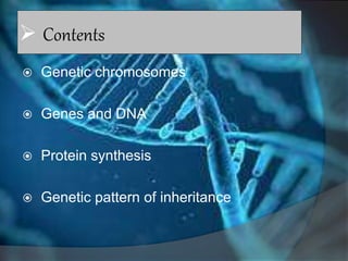  Contents
 Genetic chromosomes
 Genes and DNA
 Protein synthesis
 Genetic pattern of inheritance
 